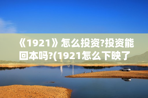 《1921》怎么投资?投资能回本吗?(1921怎么下映了)