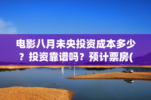 电影八月未央投资成本多少？投资靠谱吗？预计票房(电影八月未央剧情解析)
