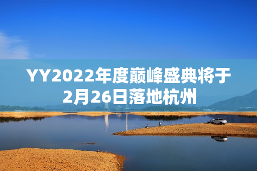 YY2022年度巅峰盛典将于2月26日落地杭州