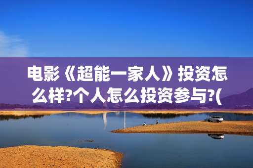 电影《超能一家人》投资怎么样?个人怎么投资参与?(超能一家人百度百科)