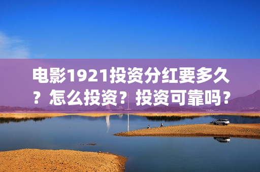 电影1921投资分红要多久？怎么投资？投资可靠吗？(电影1921总投资)