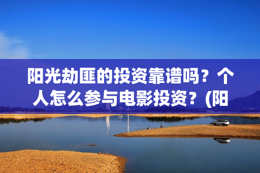 阳光劫匪的投资靠谱吗?个人怎么参与电影投资?(阳光劫匪投资成本) 阳光劫匪的投资靠谱吗?个人怎么参与电影投资?(阳光劫匪投资成本)