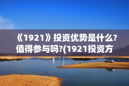 《1921》投资优势是什么?值得参与吗?(1921投资方是谁)