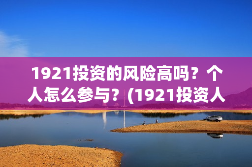 1921投资的风险高吗？个人怎么参与？(1921投资人)