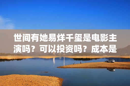 世间有她易烊千玺是电影主演吗？可以投资吗？成本是多少？(世间有她预售)