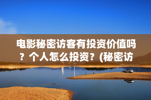 电影秘密访客有投资价值吗?个人怎么投资?(秘密访客电影名) 电影秘密访客有投资价值吗?个人怎么投资?(秘密访客电影名)