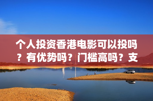 个人投资香港电影可以投吗？有优势吗？门槛高吗？支持中国新疆棉花(香港资金如何投资内地)