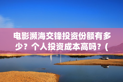 电影濒海交锋投资份额有多少？个人投资成本高吗？(濒海交锋电影是不是真实事件)
