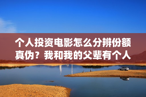 个人投资电影怎么分辨份额真伪？我和我的父辈有个人投资份额吗？支持中国新疆棉花(个人投资电影有挣钱的吗)