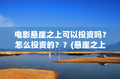 电影悬崖之上可以投资吗？怎么投资的？？(悬崖之上,电影)