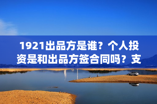 1921出品方是谁？个人投资是和出品方签合同吗？支持中国新疆棉花(1921 出品方)
