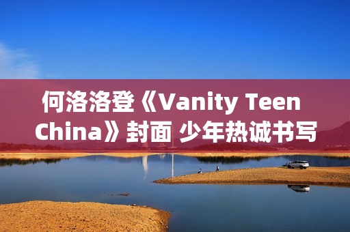 何洛洛登《Vanity Teen China》封面 少年热诚书写新篇章