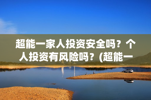 超能一家人投资安全吗？个人投资有风险吗？(超能一家人多少起投)