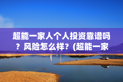 超能一家人个人投资靠谱吗？风险怎么样？(超能一家人宣传片)