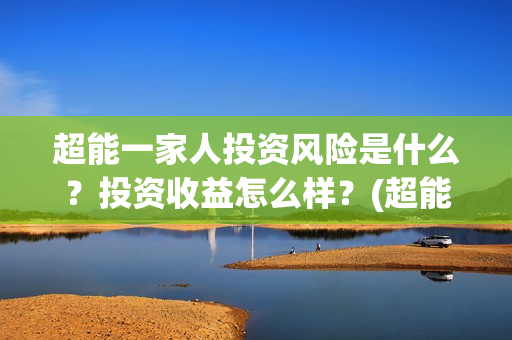 超能一家人投资风险是什么？投资收益怎么样？(超能一家人出品公司)
