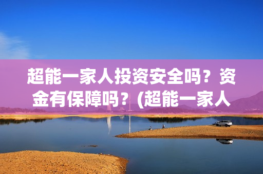 超能一家人投资安全吗？资金有保障吗？(超能一家人电影投资项目)