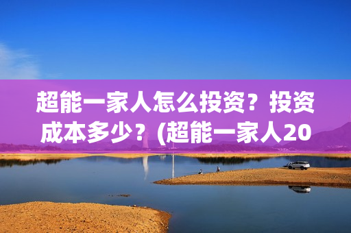 超能一家人怎么投资？投资成本多少？(超能一家人2021年1月3日)