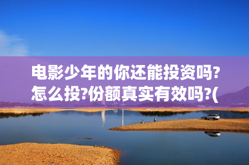 电影少年的你还能投资吗?怎么投?份额真实有效吗?(香港电影少年的你)
