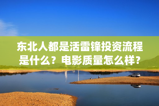 东北人都是活雷锋投资流程是什么？电影质量怎么样？成本是多少？(东北人都是活雷锋是哪年的歌)