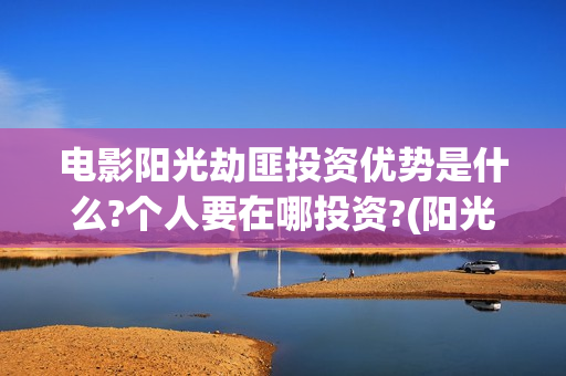 电影阳光劫匪投资优势是什么?个人要在哪投资?(阳光劫匪全片)