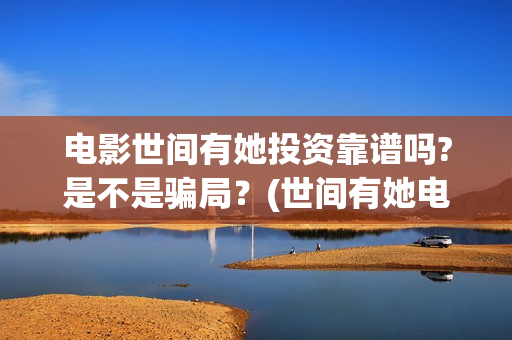 电影世间有她投资靠谱吗?是不是骗局？(世间有她电影宣传照)