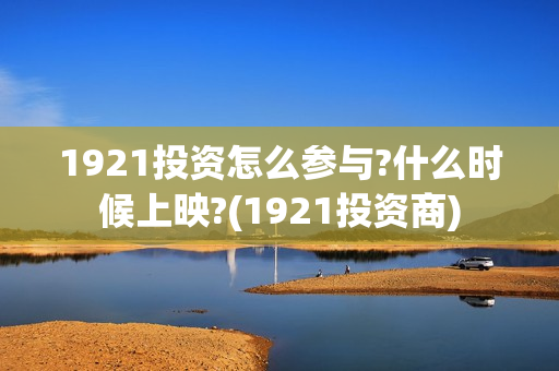 1921投资怎么参与?什么时候上映?(1921投资商)