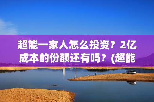 超能一家人怎么投资？2亿成本的份额还有吗？(超能一家人怎么报名)