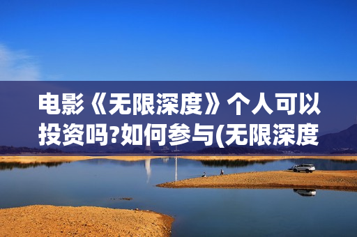 电影《无限深度》个人可以投资吗?如何参与(无限深度是一部什么剧) 电影《无限深度》个人可以投资吗?如何参与(无限深度是一部什么剧)