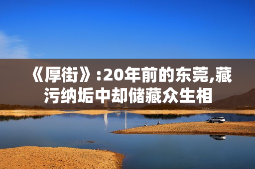 《厚街》:20年前的东莞,藏污纳垢中却储藏众生相