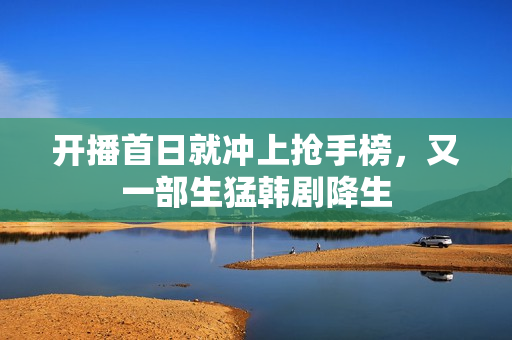 开播首日就冲上抢手榜，又一部生猛韩剧降生