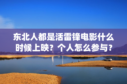 东北人都是活雷锋电影什么时候上映？个人怎么参与？(东北人都是活雷锋 歌词)