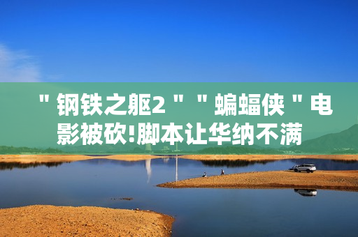 ＂钢铁之躯2＂＂蝙蝠侠＂电影被砍!脚本让华纳不满