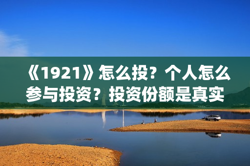 《1921》怎么投？个人怎么参与投资？投资份额是真实的吗？(《1921》在哪看)