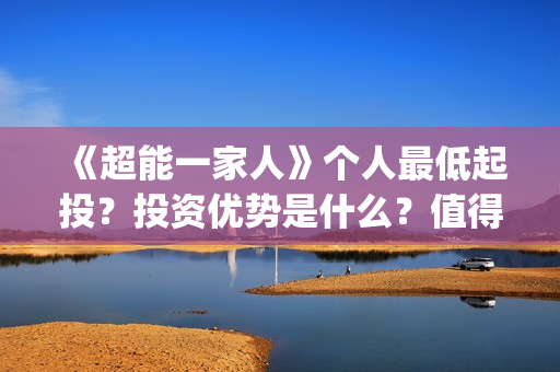 《超能一家人》个人最低起投？投资优势是什么？值得参与投资吗？(超能一家人结局)