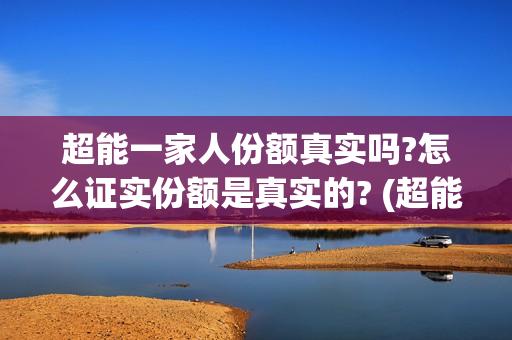 超能一家人份额真实吗?怎么证实份额是真实的? (超能一家人总投资)