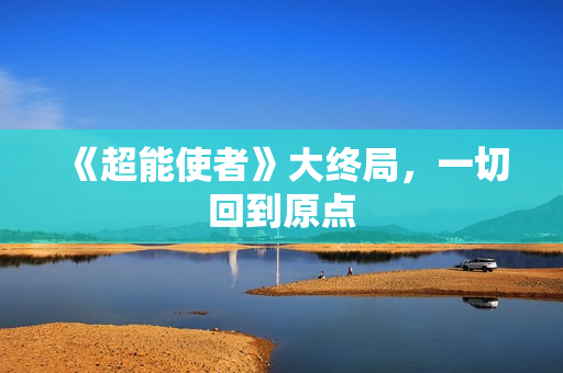 《超能使者》大终局,一切回到原点 《超能使者》大终局,一切回到原点