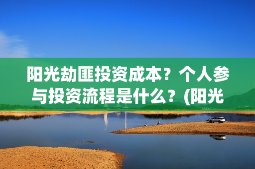 阳光劫匪投资成本?个人参与投资流程是什么?(阳光劫匪投资门槛高吗?) 阳光劫匪投资成本?个人参与投资流程是什么?(阳光劫匪投资门槛高吗?)