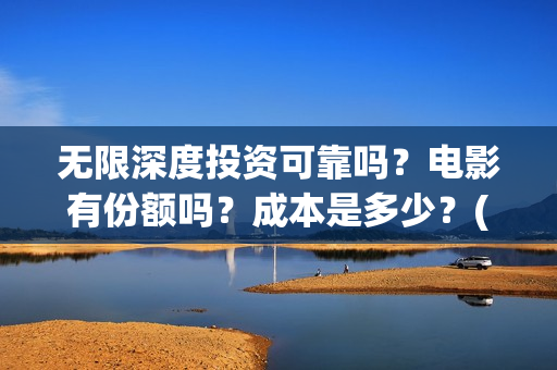 无限深度投资可靠吗？电影有份额吗？成本是多少？(无限深度发行方)