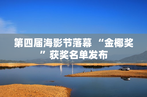 第四届海影节落幕 “金椰奖”获奖名单发布