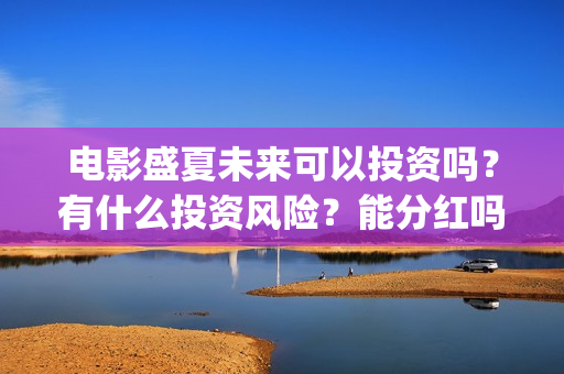 电影盛夏未来可以投资吗？有什么投资风险？能分红吗？(《盛夏未来》电影)