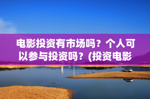 电影投资有市场吗？个人可以参与投资吗？(投资电影一共有几大收益)