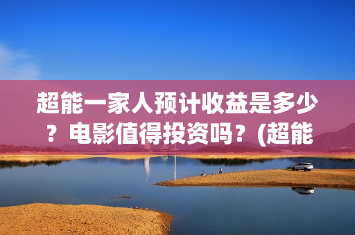 超能一家人预计收益是多少？电影值得投资吗？(超能一家人2020.12.26)