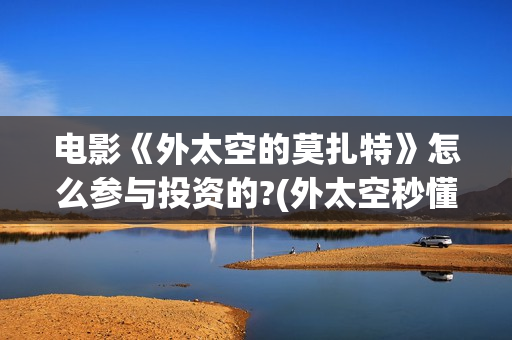 电影《外太空的莫扎特》怎么参与投资的?(外太空秒懂百科)