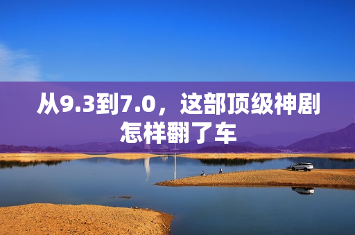 从9.3到7.0，这部顶级神剧怎样翻了车