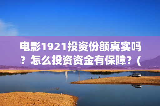 电影1921投资份额真实吗？怎么投资资金有保障？(电影1921总投资)