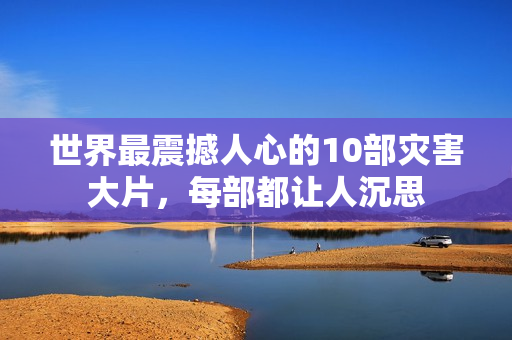 世界最震撼人心的10部灾害大片，每部都让人沉思