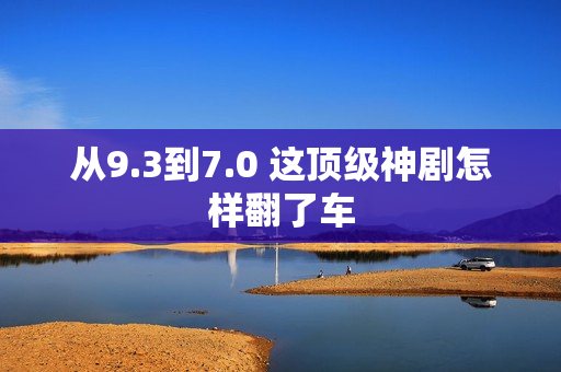 从9.3到7.0 这顶级神剧怎样翻了车