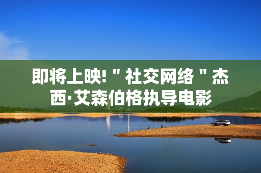 即将上映!＂社交网络＂杰西·艾森伯格执导电影