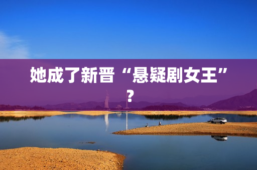 她成了新晋“悬疑剧女王”？