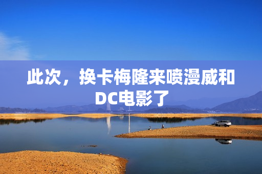 此次，换卡梅隆来喷漫威和DC电影了